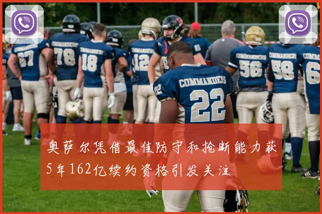 奥萨尔凭借最佳防守和抢断能力获5年162亿续约资格引发关注