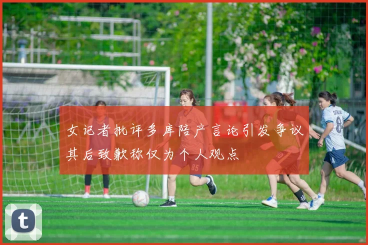 女记者批评多库陪产言论引发争议其后致歉称仅为个人观点