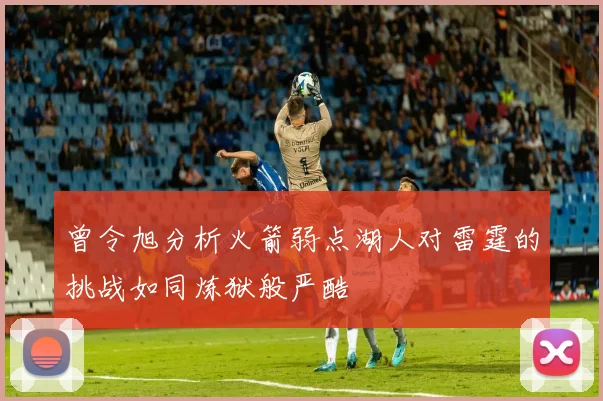 曾令旭分析火箭弱点湖人对雷霆的挑战如同炼狱般严酷