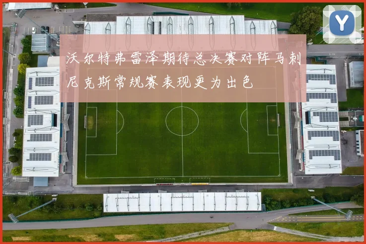 沃尔特弗雷泽期待总决赛对阵马刺尼克斯常规赛表现更为出色