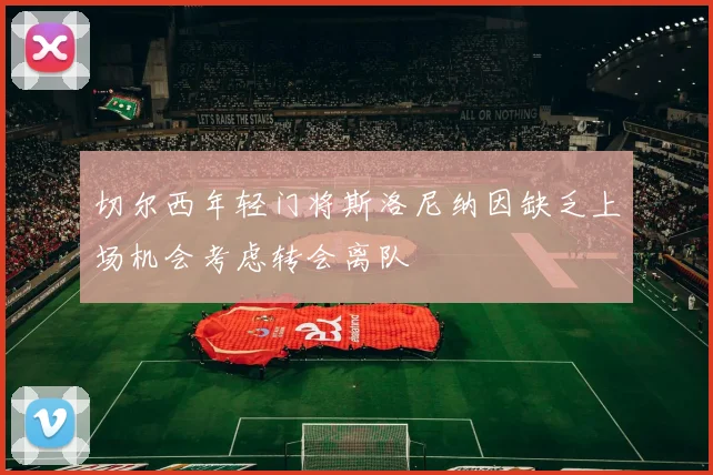 切尔西年轻门将斯洛尼纳因缺乏上场机会考虑转会离队