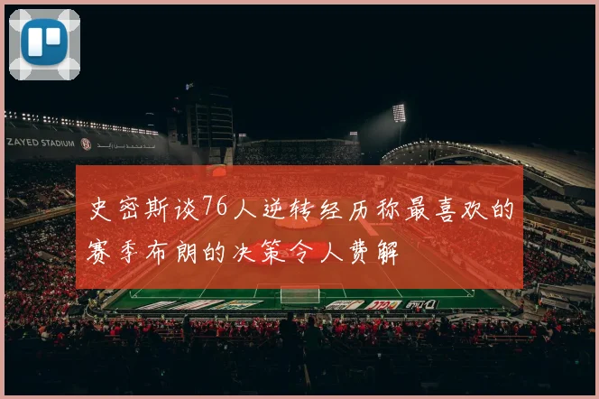 史密斯谈76人逆转经历称最喜欢的赛季布朗的决策令人费解