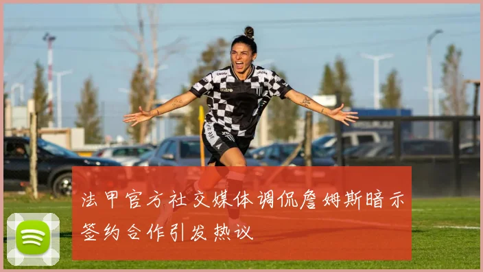 法甲官方社交媒体调侃詹姆斯暗示签约合作引发热议