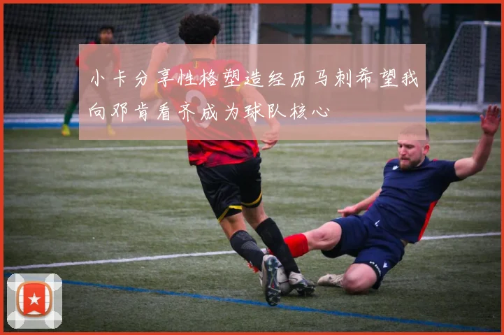 小卡分享性格塑造经历马刺希望我向邓肯看齐成为球队核心